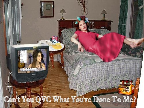 Can't You QVC What You've Done To Me?